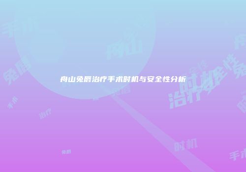 舟山兔唇治疗手术时机与安全性分析