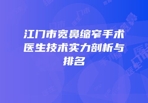 江门市宽鼻缩窄手术医生技术实力剖析与排名