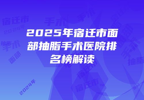 2025年宿迁市面部抽脂手术医院排名榜解读