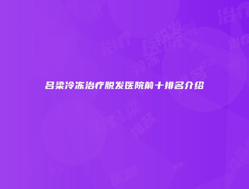 吕梁冷冻治疗脱发医院前十排名介绍