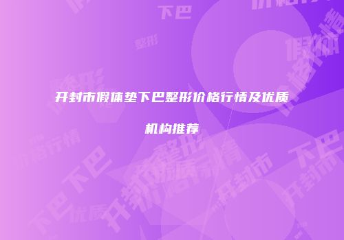 开封市假体垫下巴整形价格行情及优质机构推荐