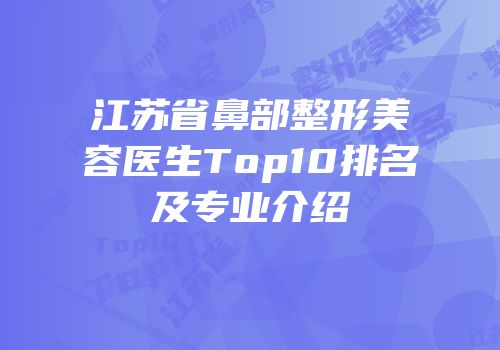 江苏省鼻部整形美容医生Top10排名及专业介绍