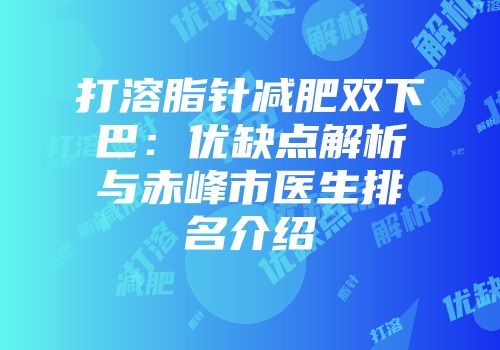 打溶脂针减肥双下巴：优缺点解析与赤峰市医生排名介绍