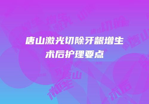 唐山激光切除牙龈增生术后护理要点