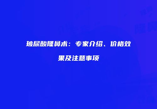 玻尿酸隆鼻术：专家介绍、价格效果及注意事项