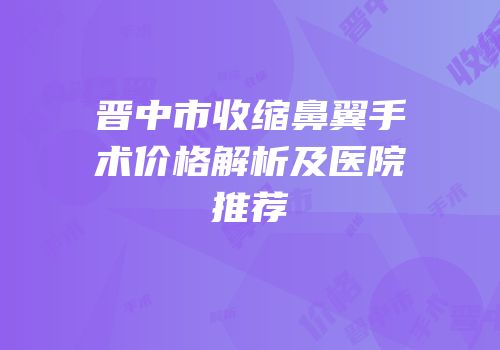 晋中市收缩鼻翼手术价格解析及医院推荐