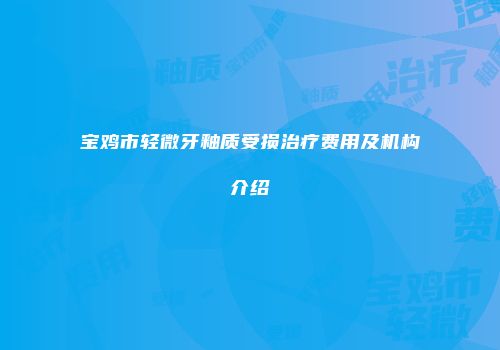 宝鸡市轻微牙釉质受损治疗费用及机构介绍