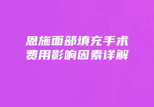 恩施面部填充手术费用影响因素详解