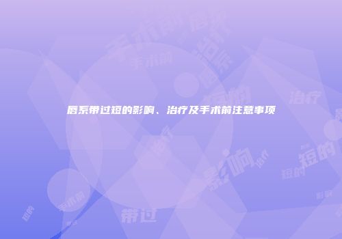 唇系带过短的影响、治疗及手术前注意事项