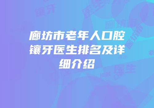 廊坊市老年人口腔镶牙医生排名及详细介绍
