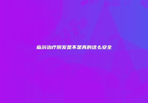 临汾治疗脱发是不是真的这么安全