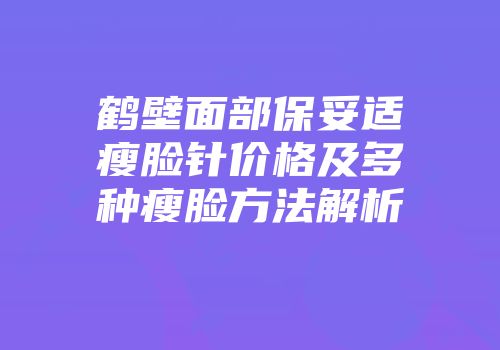 鹤壁面部保妥适瘦脸针价格及多种瘦脸方法解析