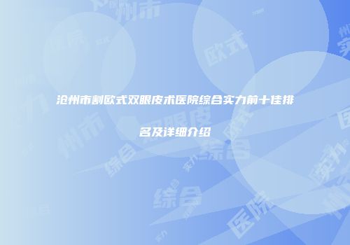 沧州市割欧式双眼皮术医院综合实力前十佳排名及详细介绍