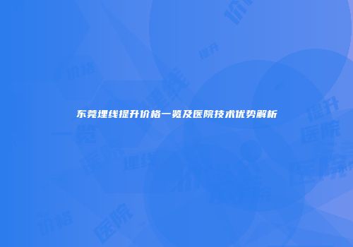 东莞埋线提升价格一览及医院技术优势解析