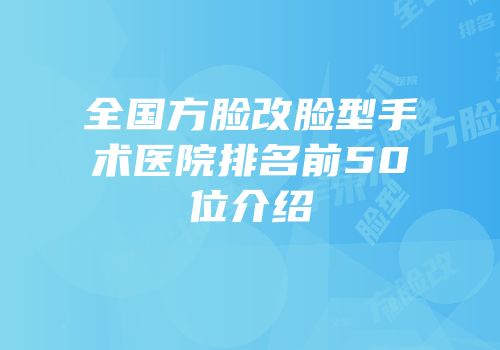 全国方脸改脸型手术医院排名前50位介绍