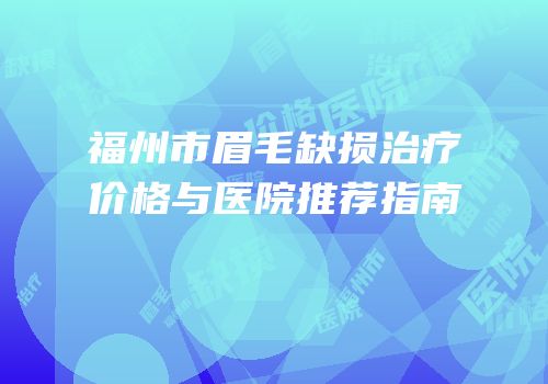 福州市眉毛缺损治疗价格与医院推荐指南