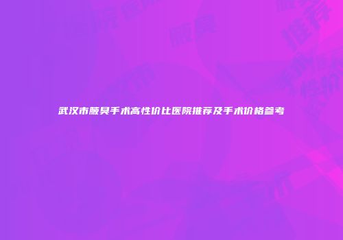 武汉市腋臭手术高性价比医院推荐及手术价格参考
