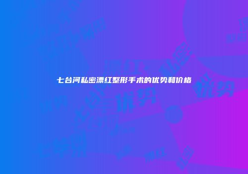 七台河私密漂红整形手术的优势和价格