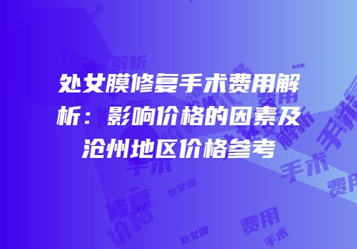 处女膜修复手术费用解析：影响价格的因素及沧州地区价格参考