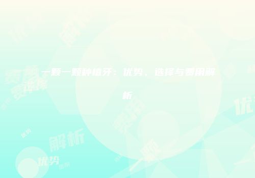 一颗一颗种植牙：优势、选择与费用解析