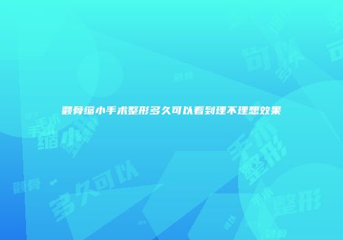 颧骨缩小手术整形多久可以看到理不理想效果