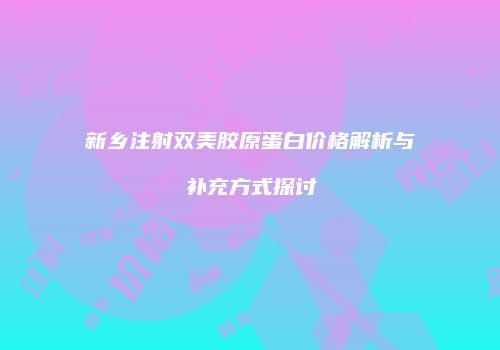 新乡注射双美胶原蛋白价格解析与补充方式探讨
