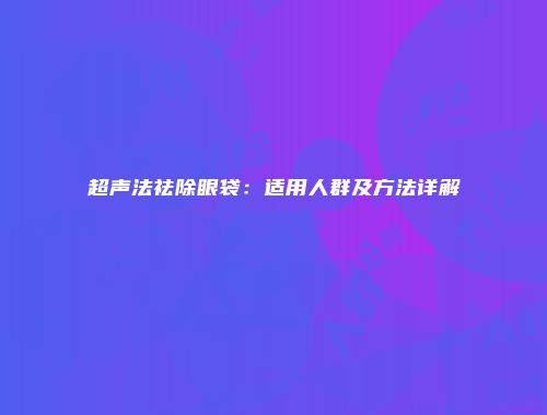 超声法祛除眼袋：适用人群及方法详解