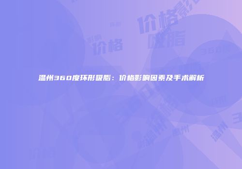 温州360度环形吸脂：价格影响因素及手术解析