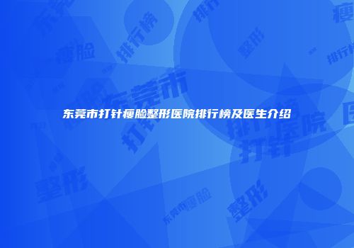 东莞市打针瘦脸整形医院排行榜及医生介绍
