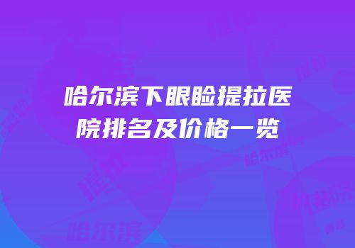 哈尔滨下眼睑提拉医院排名及价格一览