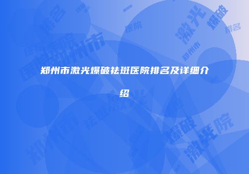 郑州市激光爆破祛斑医院排名及详细介绍