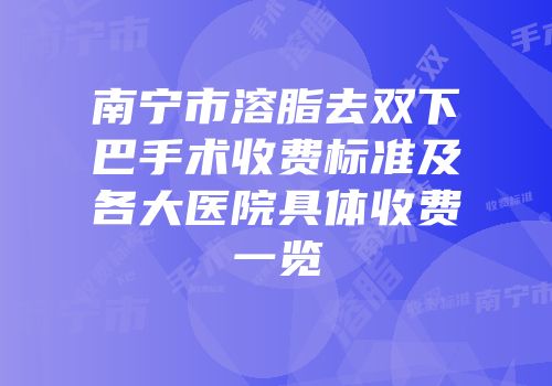 南宁市溶脂去双下巴手术收费标准及各大医院具体收费一览