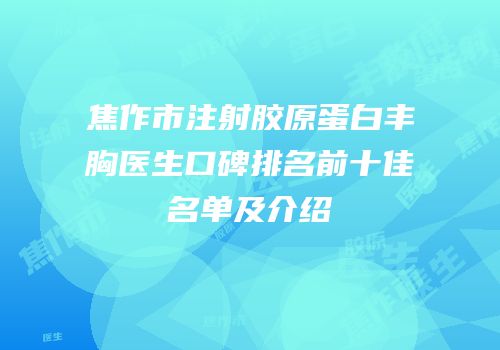 焦作市注射胶原蛋白丰胸医生口碑排名前十佳名单及介绍