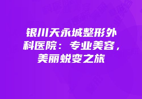 银川天永城整形外科医院：专业美容，美丽蜕变之旅