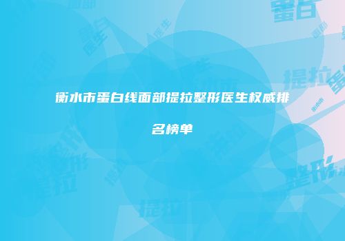 衡水市蛋白线面部提拉整形医生权威排名榜单