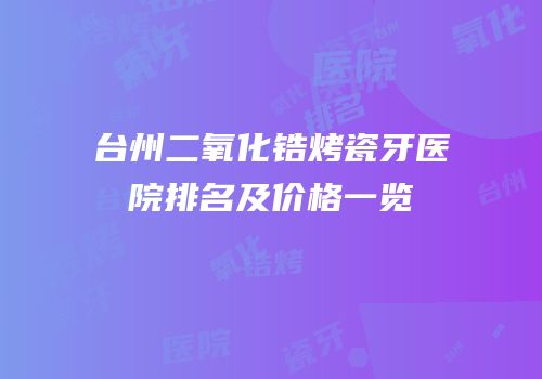 台州二氧化锆烤瓷牙医院排名及价格一览
