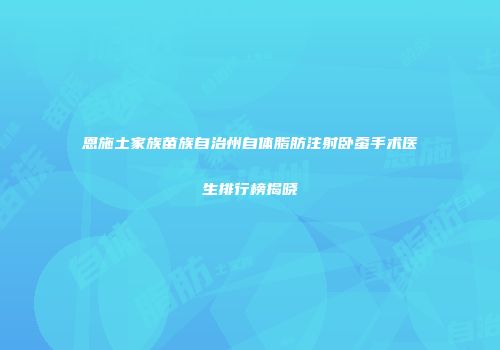 恩施土家族苗族自治州自体脂肪注射卧蚕手术医生排行榜揭晓