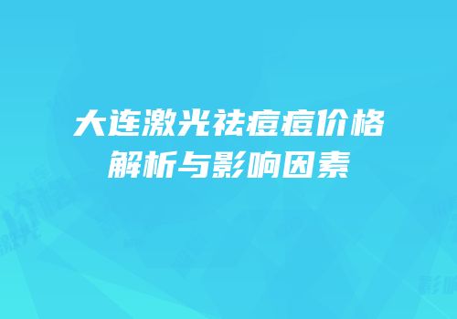 大连激光祛痘痘价格解析与影响因素
