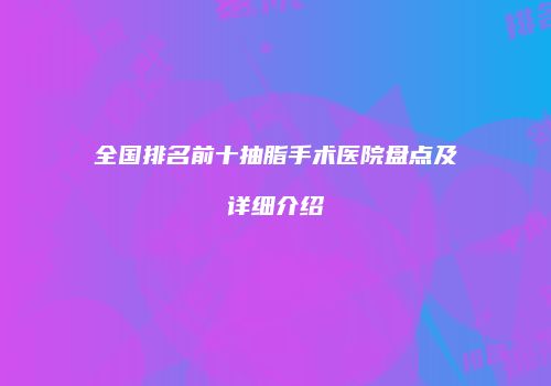 全国排名前十抽脂手术医院盘点及详细介绍
