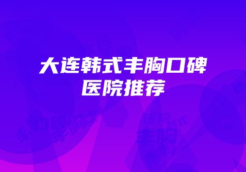 大连韩式丰胸口碑医院推荐