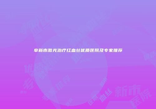 阜新市激光治疗红血丝优质医院及专家推荐