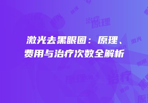 激光去黑眼圈：原理、费用与治疗次数全解析