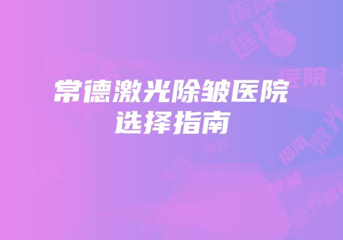 常德激光除皱医院选择指南