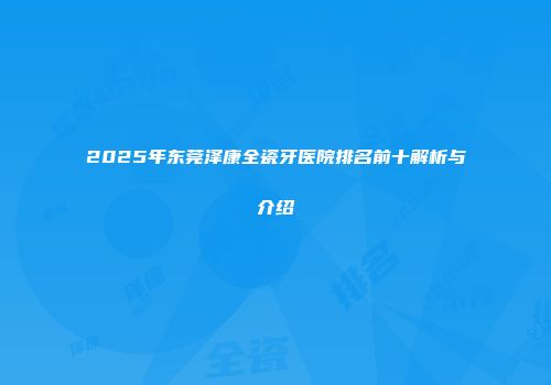 2025年东莞泽康全瓷牙医院排名前十解析与介绍