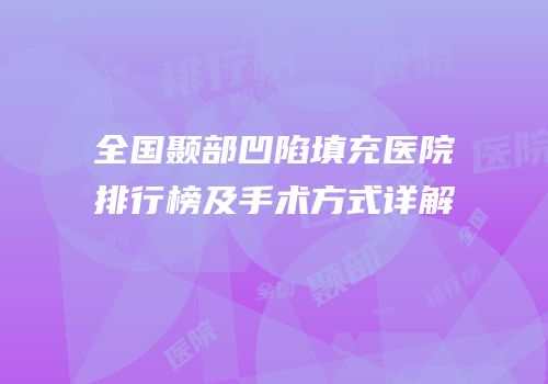 全国颞部凹陷填充医院排行榜及手术方式详解