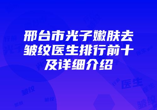 邢台市光子嫩肤去皱纹医生排行前十及详细介绍