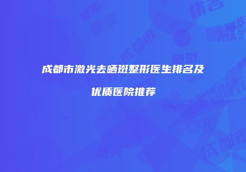 成都市激光去晒斑整形医生排名及优质医院推荐