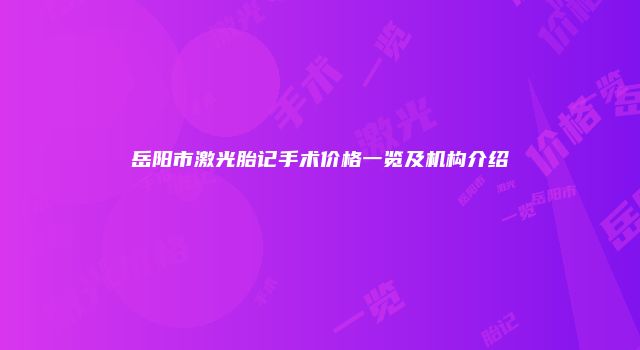 岳阳市激光胎记手术价格一览及机构介绍