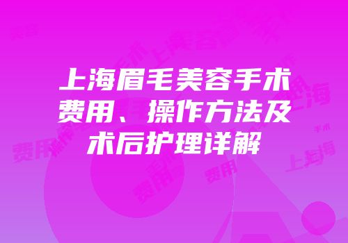 上海眉毛美容手术费用、操作方法及术后护理详解