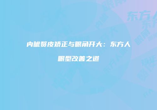 内眦赘皮矫正与眼角开大：东方人眼型改善之道